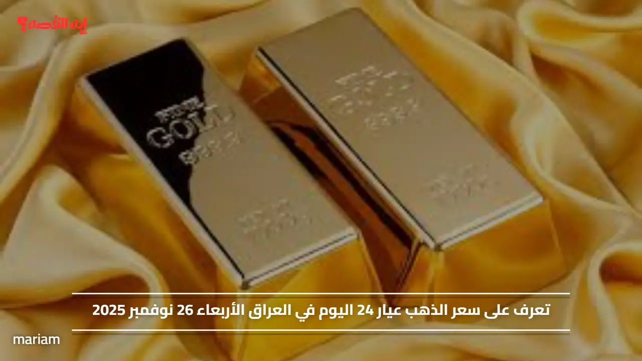 تعرف على سعر الذهب عيار 24 اليوم في العراق الأربعاء 26 نوفمبر 2025